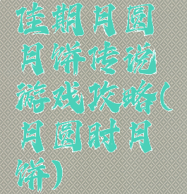 佳期月圆月饼传说游戏攻略(月圆时月饼)