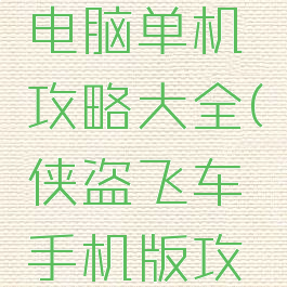 侠盗飞车电脑单机攻略大全(侠盗飞车手机版攻略大全)