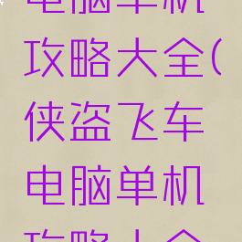 侠盗飞车电脑单机攻略大全(侠盗飞车电脑单机攻略大全手机版)