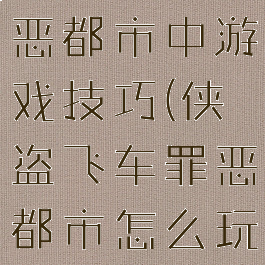 侠盗飞车罪恶都市中游戏技巧(侠盗飞车罪恶都市怎么玩法)