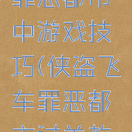 侠盗飞车罪恶都市中游戏技巧(侠盗飞车罪恶都市过关教程)