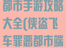 侠盗飞车罪恶都市手游攻略大全(侠盗飞车罪恶都市端游)