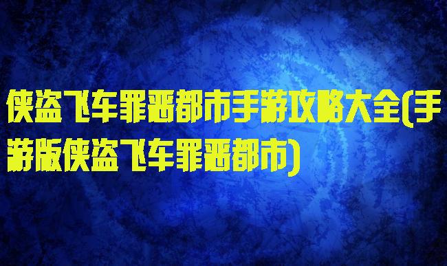 侠盗飞车罪恶都市手游攻略大全(手游版侠盗飞车罪恶都市)