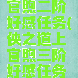 侠之道上官煦二阶好感任务(侠之道上官煦三阶好感任务答案)
