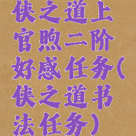 侠之道上官煦二阶好感任务(侠之道书法任务)