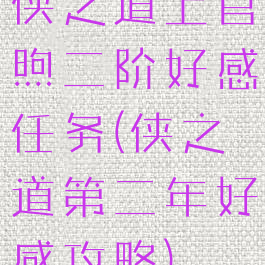 侠之道上官煦二阶好感任务(侠之道第二年好感攻略)