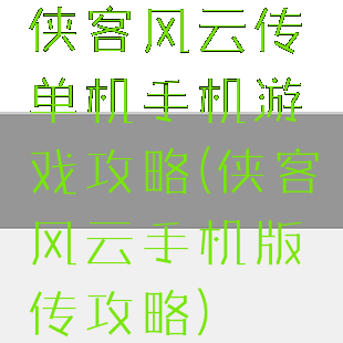 侠客风云传单机手机游戏攻略(侠客风云手机版传攻略)