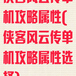 侠客风云传单机攻略属性(侠客风云传单机攻略属性选择)