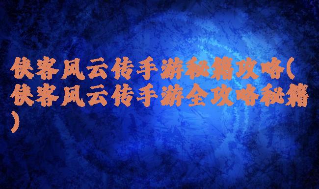 侠客风云传手游秘籍攻略(侠客风云传手游全攻略秘籍)