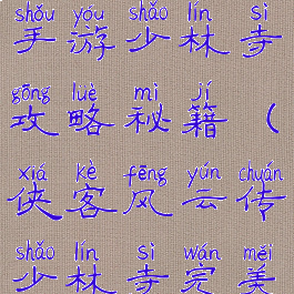 侠客风云传手游少林寺攻略秘籍(侠客风云传少林寺完美攻略)