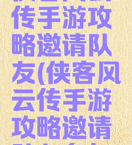 侠客风云传手游攻略邀请队友(侠客风云传手游攻略邀请队友参与)