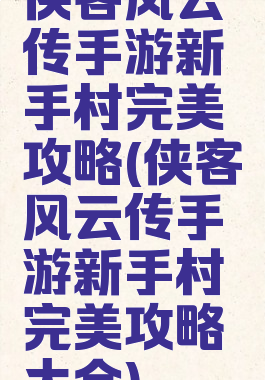 侠客风云传手游新手村完美攻略(侠客风云传手游新手村完美攻略大全)