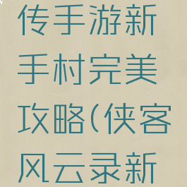 侠客风云传手游新手村完美攻略(侠客风云录新手村攻略)