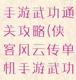 侠客风云传手游武功通关攻略(侠客风云传单机手游武功)
