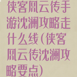 侠客风云传手游沈澜攻略走什么线(侠客风云传沈澜攻略要点)