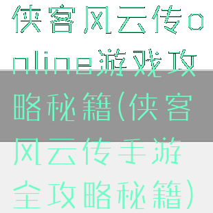 侠客风云传online游戏攻略秘籍(侠客风云传手游全攻略秘籍)