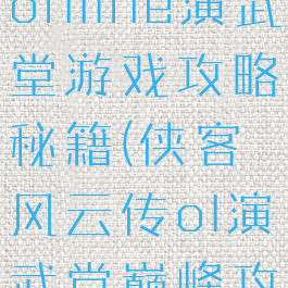 侠客风云传online演武堂游戏攻略秘籍(侠客风云传ol演武堂巅峰攻略)