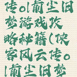 侠客风云传ol前尘旧梦游戏攻略秘籍(侠客风云传ol前尘旧梦高分攻略)