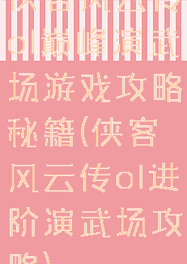 侠客风云传ol巅峰演武场游戏攻略秘籍(侠客风云传ol进阶演武场攻略)