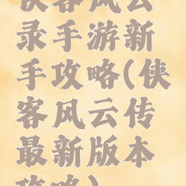 侠客风云录手游新手攻略(侠客风云传最新版本攻略)