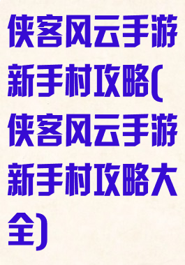 侠客风云手游新手村攻略(侠客风云手游新手村攻略大全)