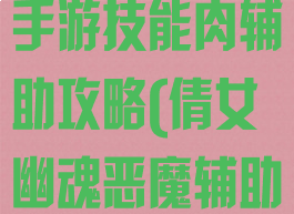 侠士倩女幽魂手游技能肉辅助攻略(倩女幽魂恶魔辅助)