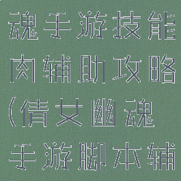 侠士倩女幽魂手游技能肉辅助攻略(倩女幽魂手游脚本辅助)