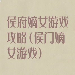 侯府嫡女游戏攻略(侯门嫡女游戏)