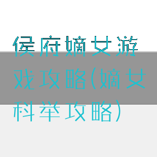 侯府嫡女游戏攻略(嫡女科举攻略)