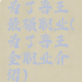 为了吾王最强职业(为了吾王全职业介绍)