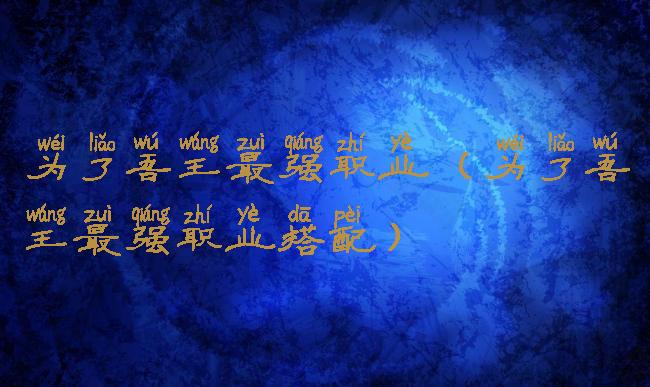 为了吾王最强职业(为了吾王最强职业搭配)