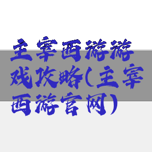 主宰西游游戏攻略(主宰西游官网)