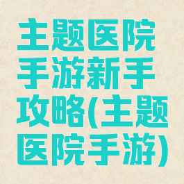 主题医院手游新手攻略(主题医院手游)