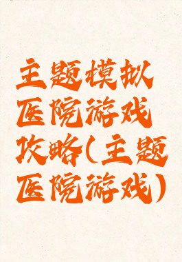 主题模拟医院游戏攻略(主题医院游戏)