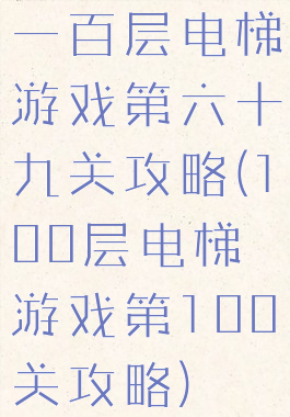 一百层电梯游戏第六十九关攻略(100层电梯游戏第100关攻略)