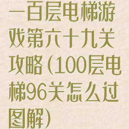 一百层电梯游戏第六十九关攻略(100层电梯96关怎么过图解)