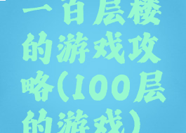 一百层楼的游戏攻略(100层的游戏)