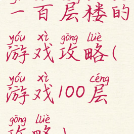 一百层楼的游戏攻略(游戏100层攻略)