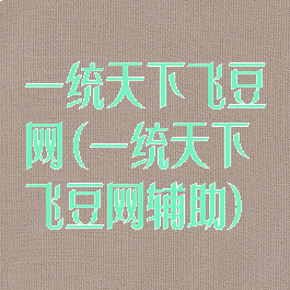 一统天下飞豆网(一统天下飞豆网辅助)