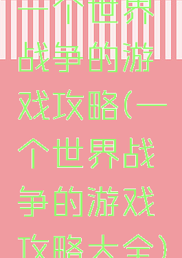 一个世界战争的游戏攻略(一个世界战争的游戏攻略大全)