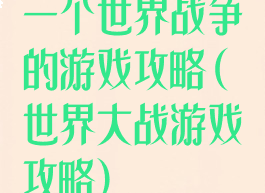 一个世界战争的游戏攻略(世界大战游戏攻略)