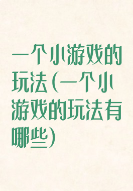 一个小游戏的玩法(一个小游戏的玩法有哪些)