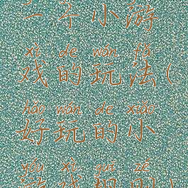 一个小游戏的玩法(好玩的小游戏规则)