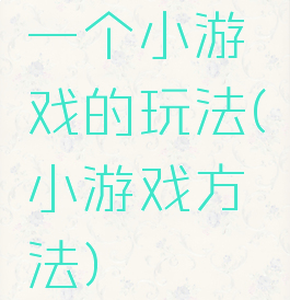 一个小游戏的玩法(小游戏方法)