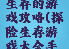 一个探险生存的游戏攻略(探险生存游戏大全手机游戏)