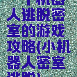 一个机器人逃脱密室的游戏攻略(小机器人密室逃脱)