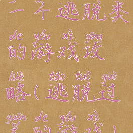 一个逃脱类的游戏攻略(逃脱过关的游戏)