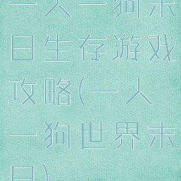 一人一狗末日生存游戏攻略(一人一狗世界末日)