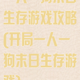 一人一狗末日生存游戏攻略(开局一人一狗末日生存游戏)