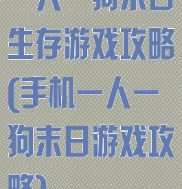一人一狗末日生存游戏攻略(手机一人一狗末日游戏攻略)